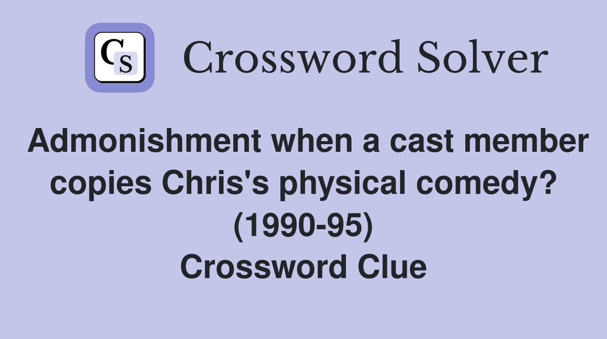Admonishment when a cast member copies Chris's physical comedy? (1990-95) Crossword Clue