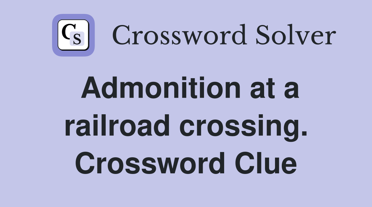 Admonition at a railroad crossing. Crossword Clue