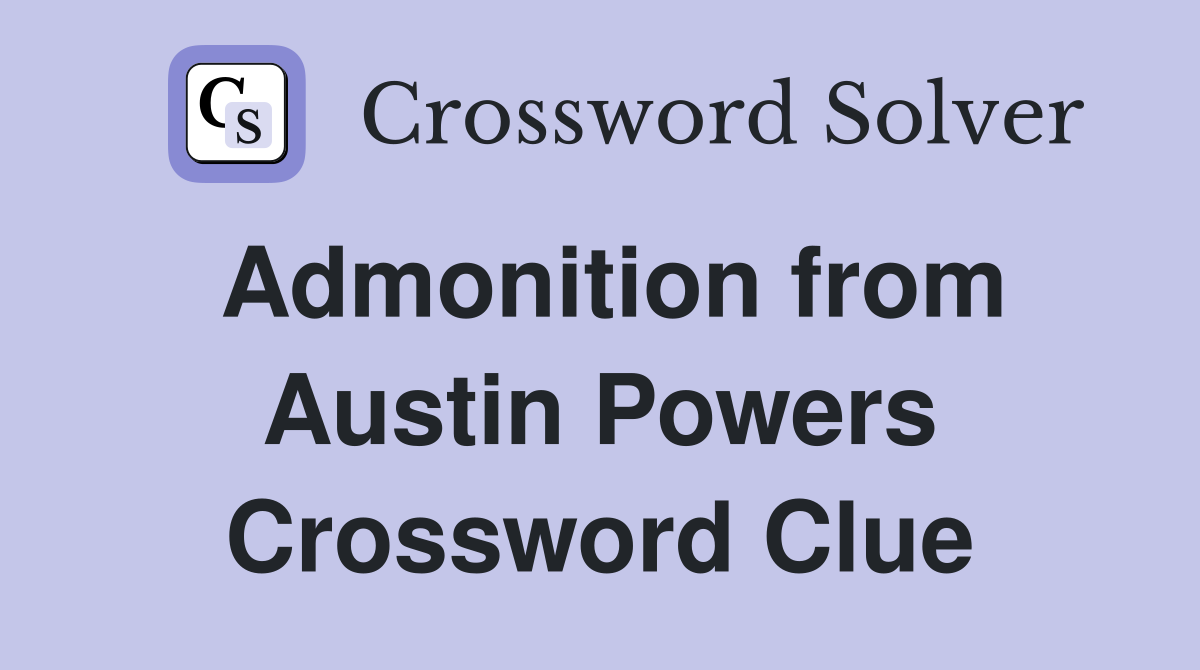 Admonition from Austin Powers Crossword Clue