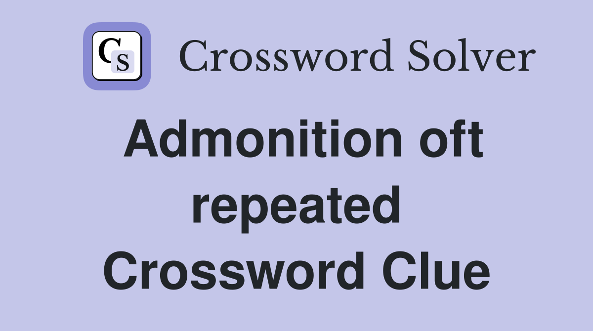 Admonition oft repeated Crossword Clue