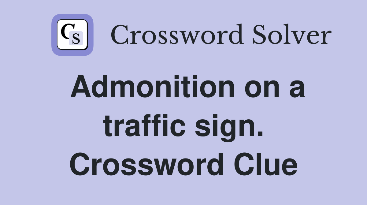 Admonition on a traffic sign. Crossword Clue