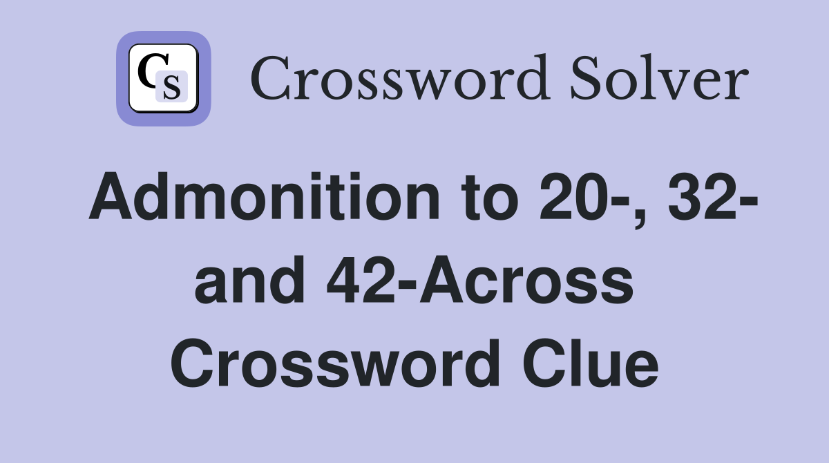 Admonition to 20-, 32- and 42-Across Crossword Clue