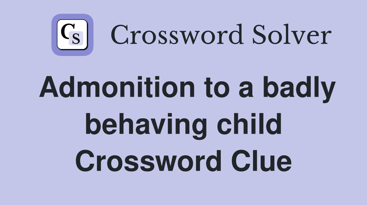 Admonition to a badly behaving child Crossword Clue