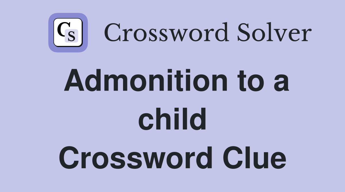 Admonition to a child Crossword Clue