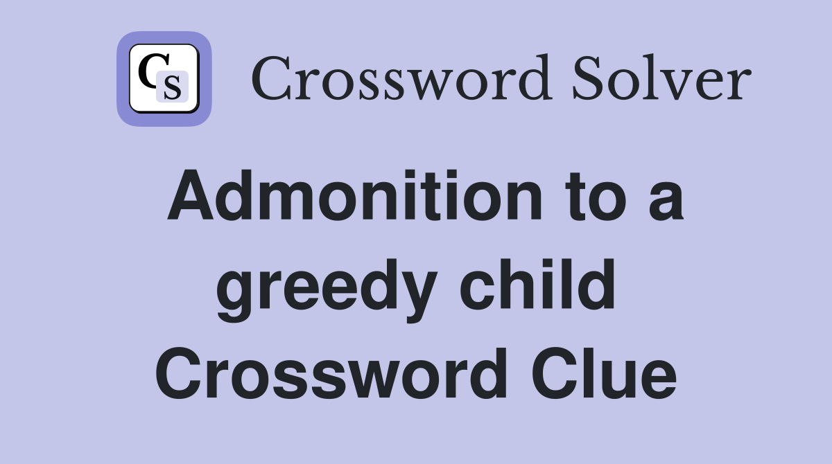 Admonition to a greedy child Crossword Clue