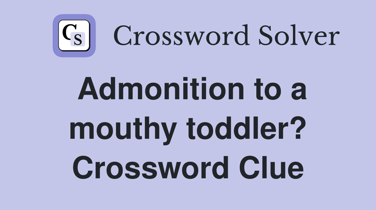 Admonition to a mouthy toddler? Crossword Clue