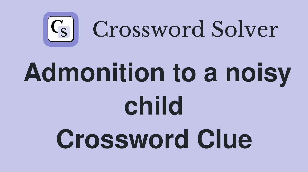 Admonition to a noisy child Crossword Clue