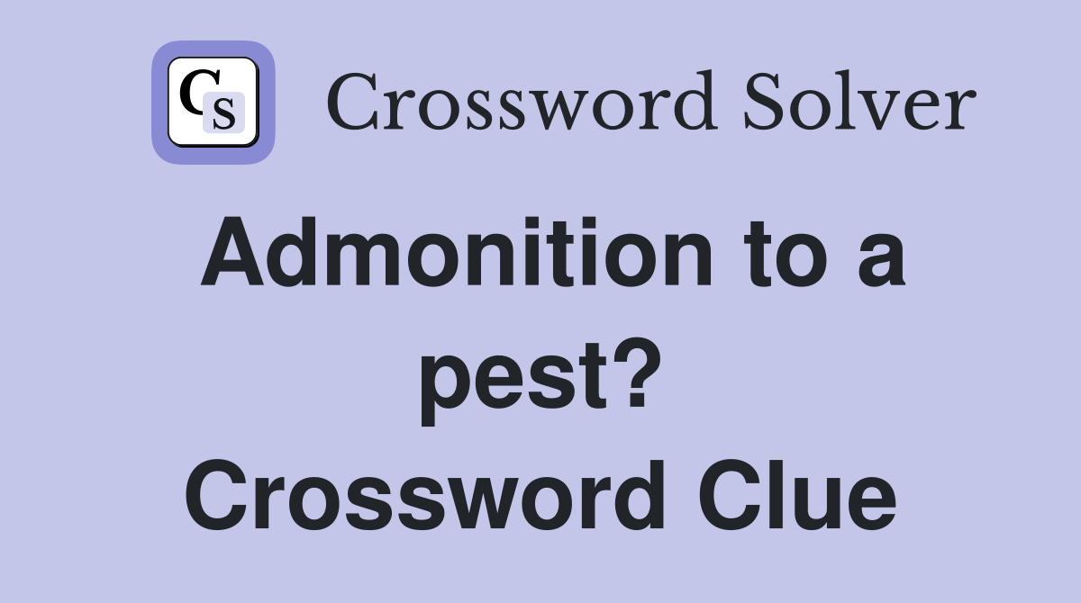 Admonition to a pest? Crossword Clue