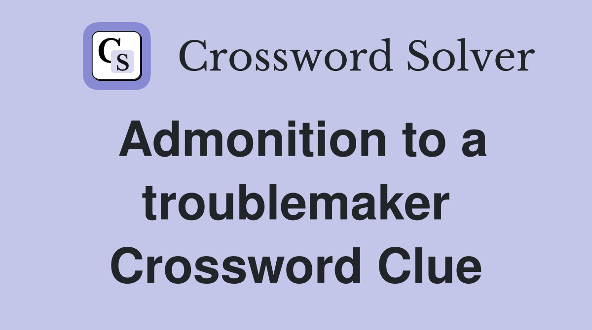 Admonition to a troublemaker Crossword Clue