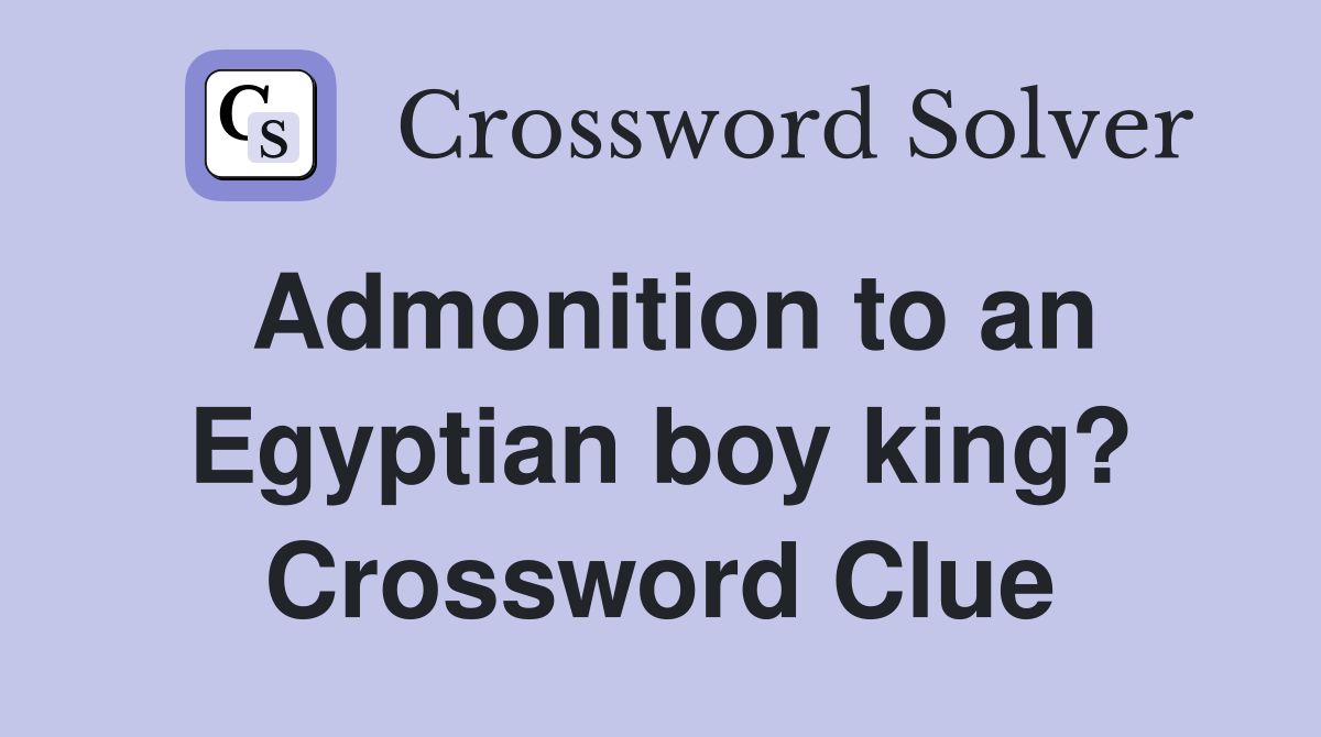 Admonition to an Egyptian boy king? Crossword Clue