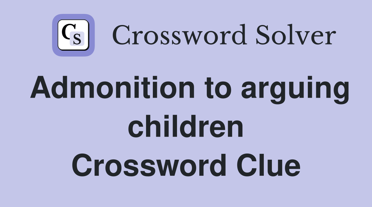 Admonition to arguing children Crossword Clue
