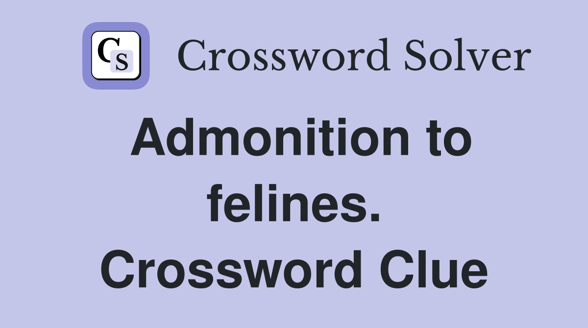 Admonition to felines. Crossword Clue