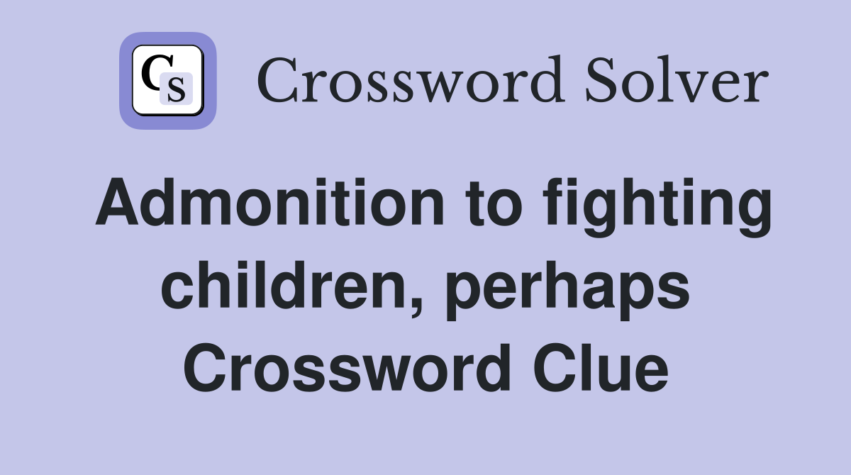 Admonition to fighting children, perhaps Crossword Clue
