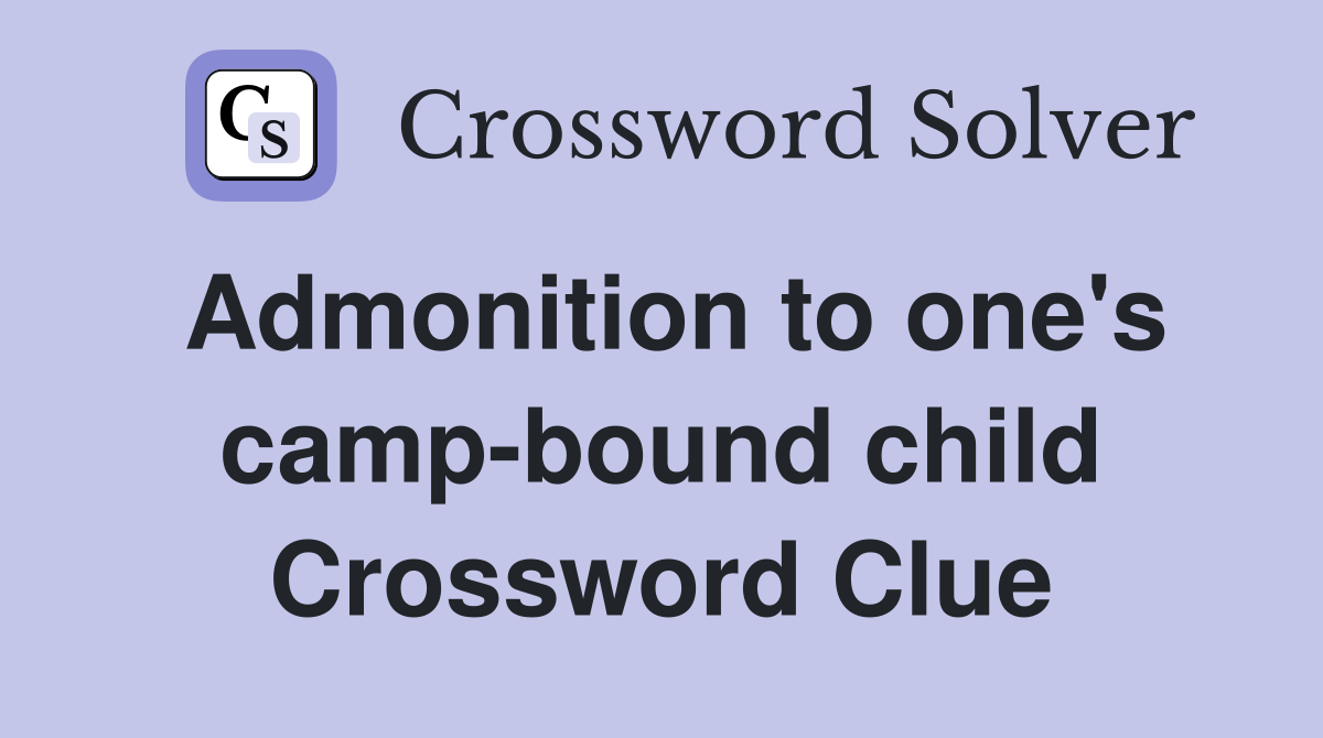 Admonition to one's camp-bound child Crossword Clue