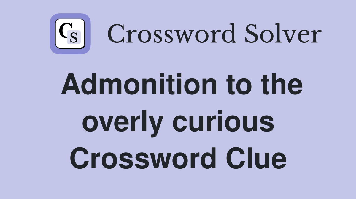 Admonition to the overly curious Crossword Clue