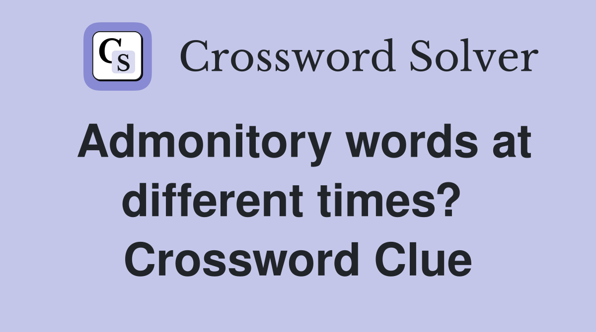 Admonitory words at different times?  Crossword Clue