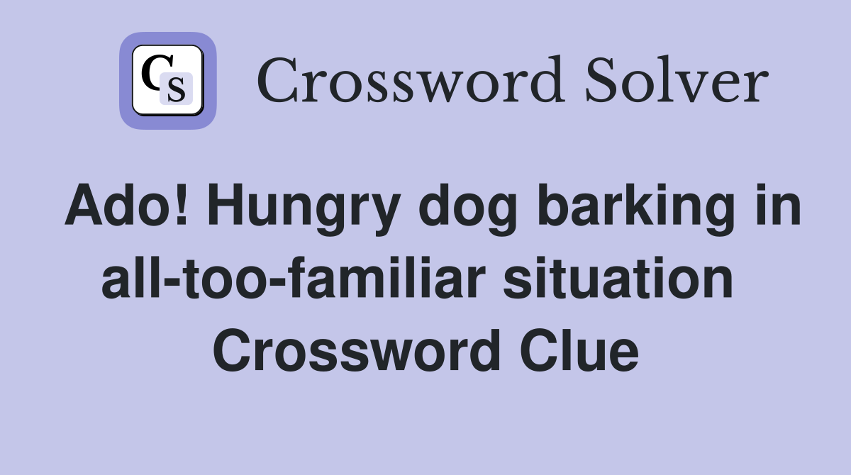 Ado! Hungry dog barking in all-too-familiar situation  Crossword Clue