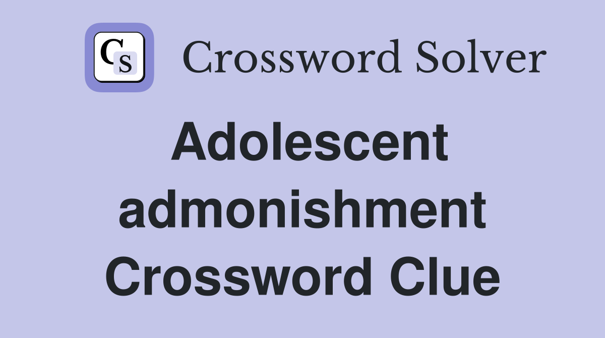 Adolescent admonishment Crossword Clue