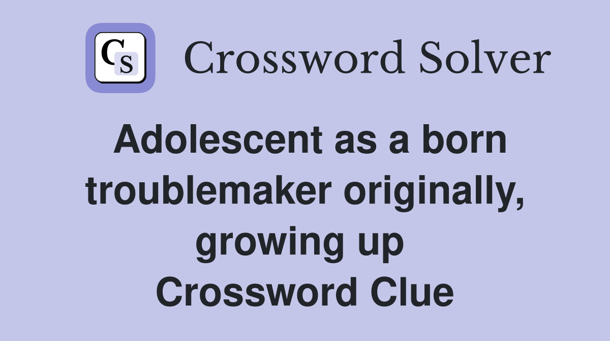 Adolescent as a born troublemaker originally, growing up  Crossword Clue