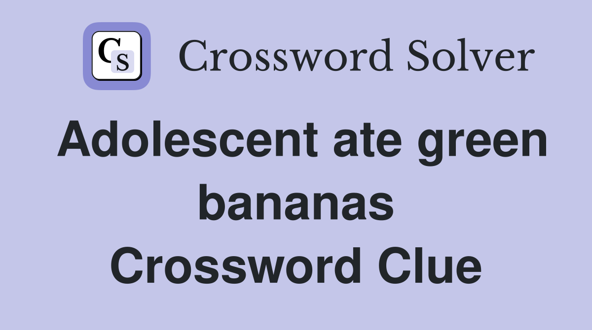 Adolescent ate green bananas Crossword Clue