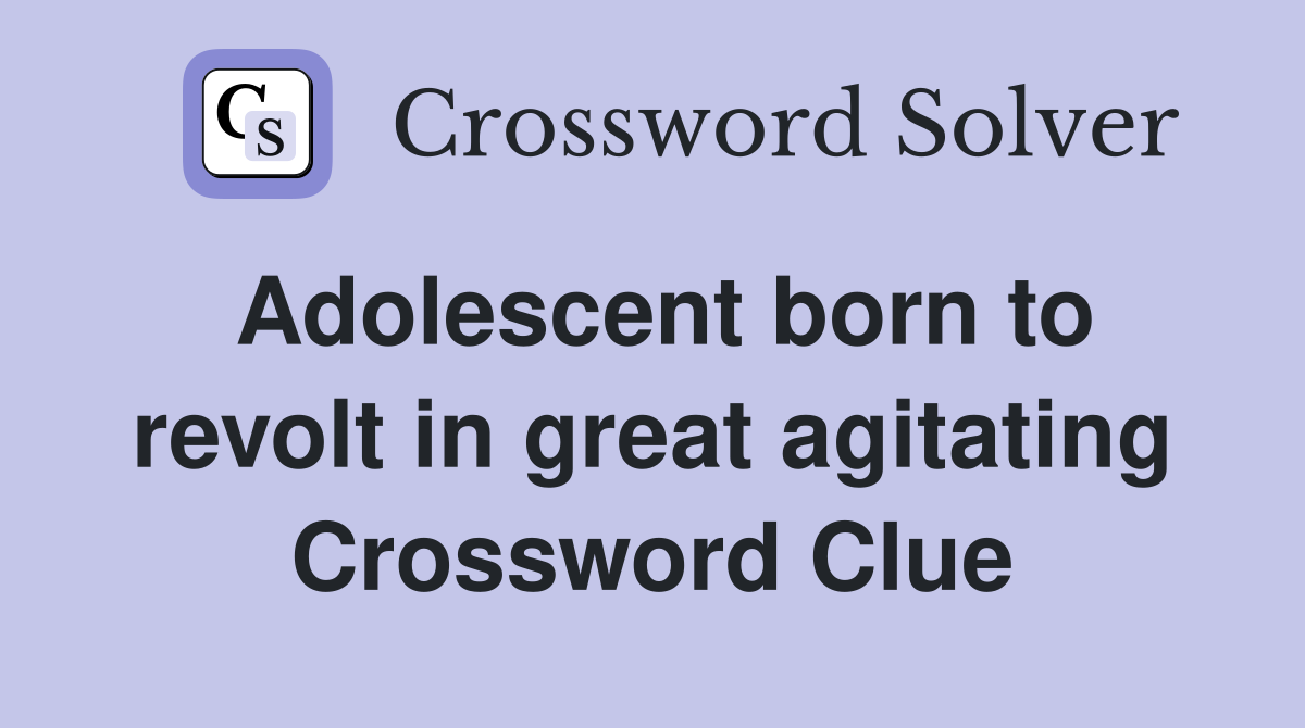Adolescent born to revolt in great agitating Crossword Clue