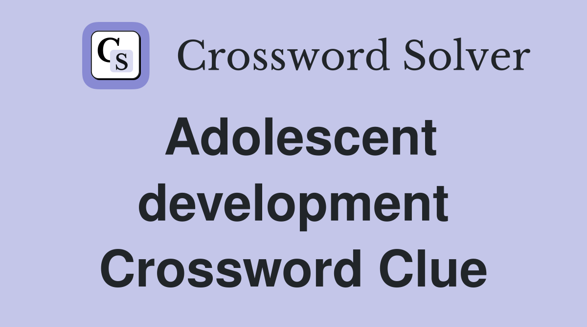 Adolescent development Crossword Clue