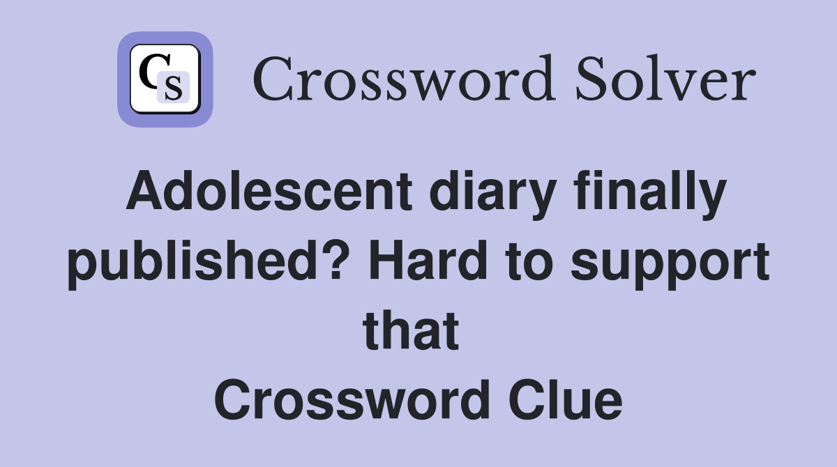 Adolescent diary finally published? Hard to support that  Crossword Clue