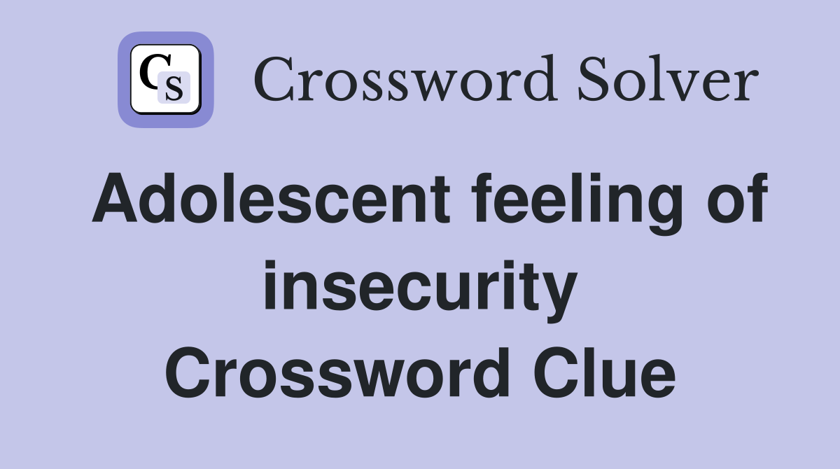 Adolescent feeling of insecurity Crossword Clue