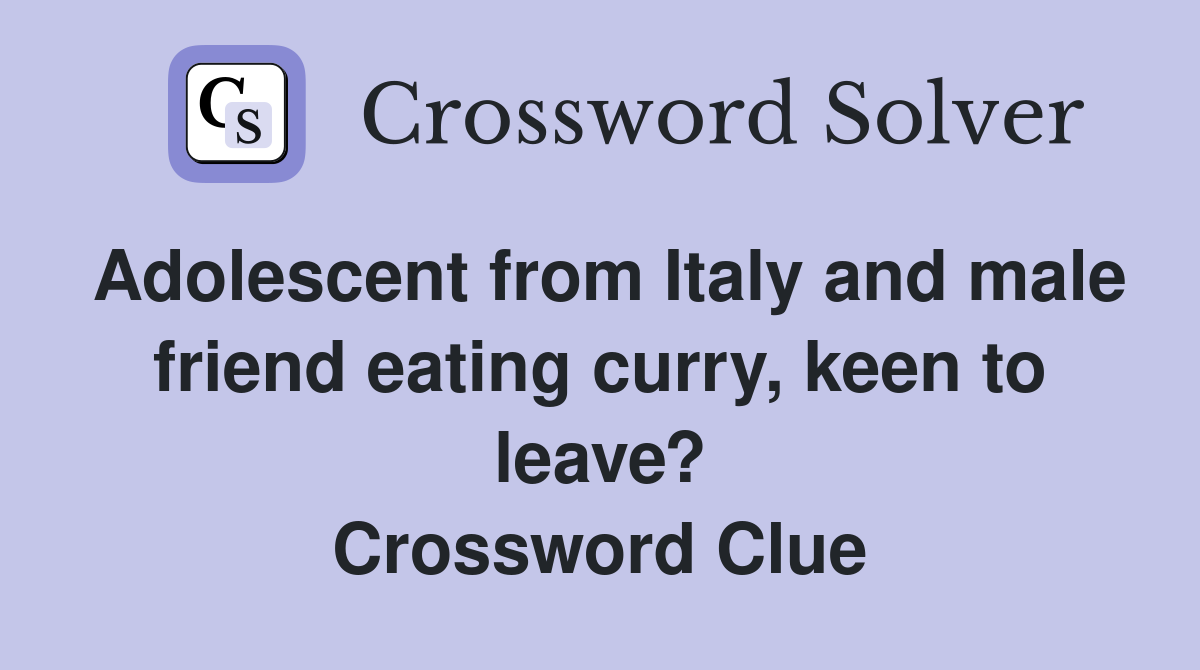 Adolescent from Italy and male friend eating curry, keen to leave? Crossword Clue