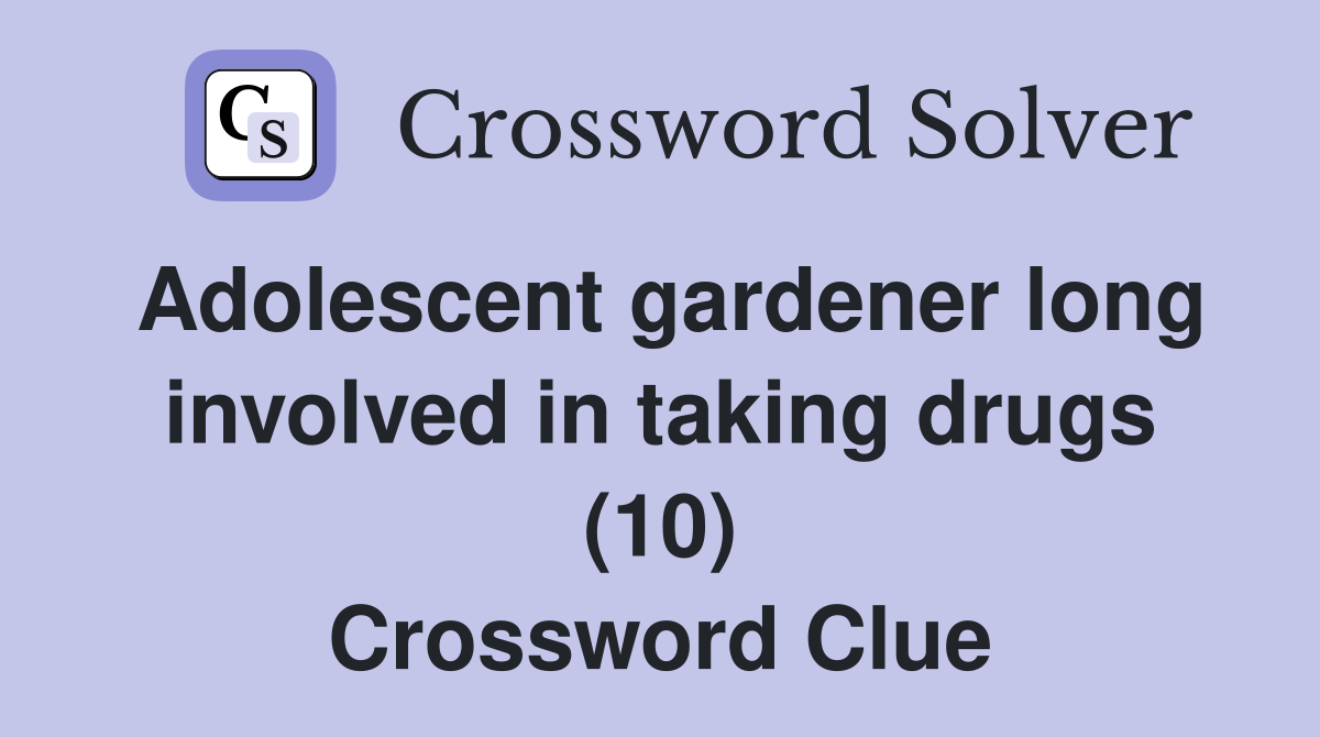 Adolescent gardener long involved in taking drugs (10) Crossword Clue