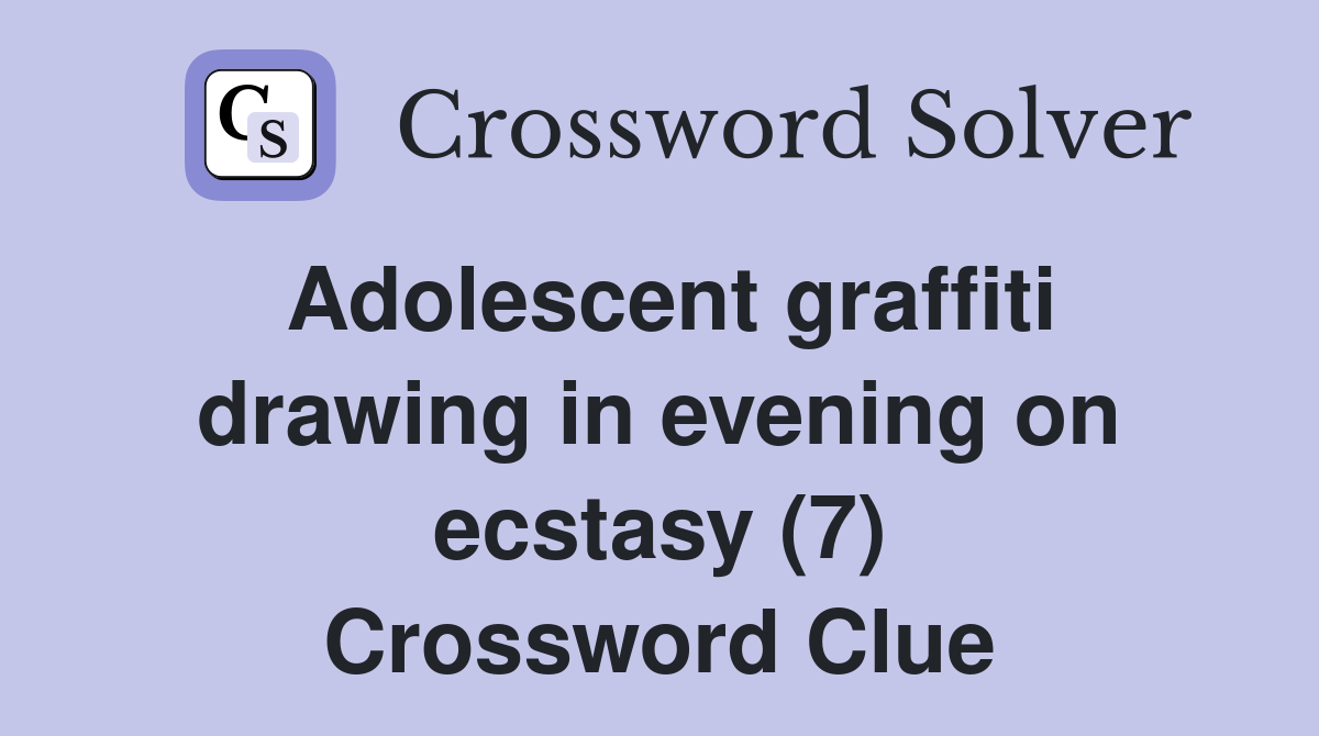 Adolescent graffiti drawing in evening on ecstasy (7) Crossword Clue
