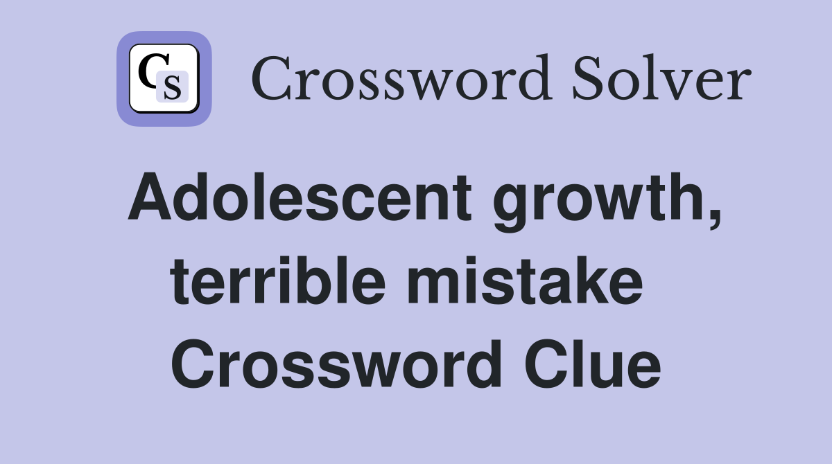 Adolescent growth, terrible mistake  Crossword Clue
