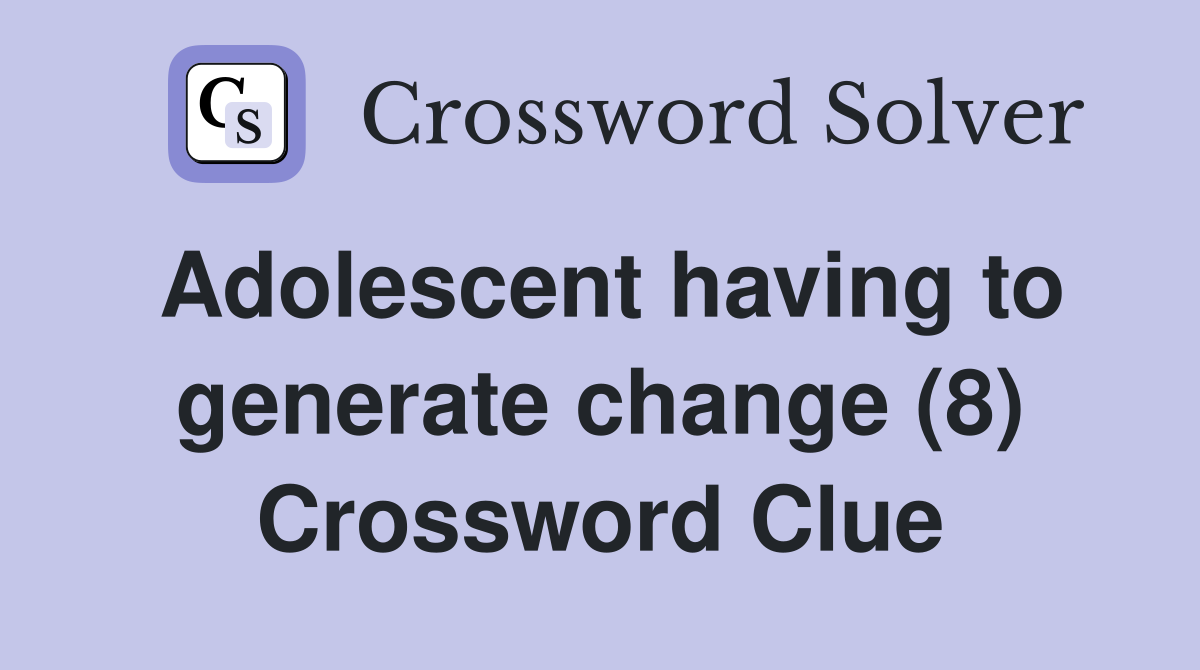 Adolescent having to generate change (8) Crossword Clue