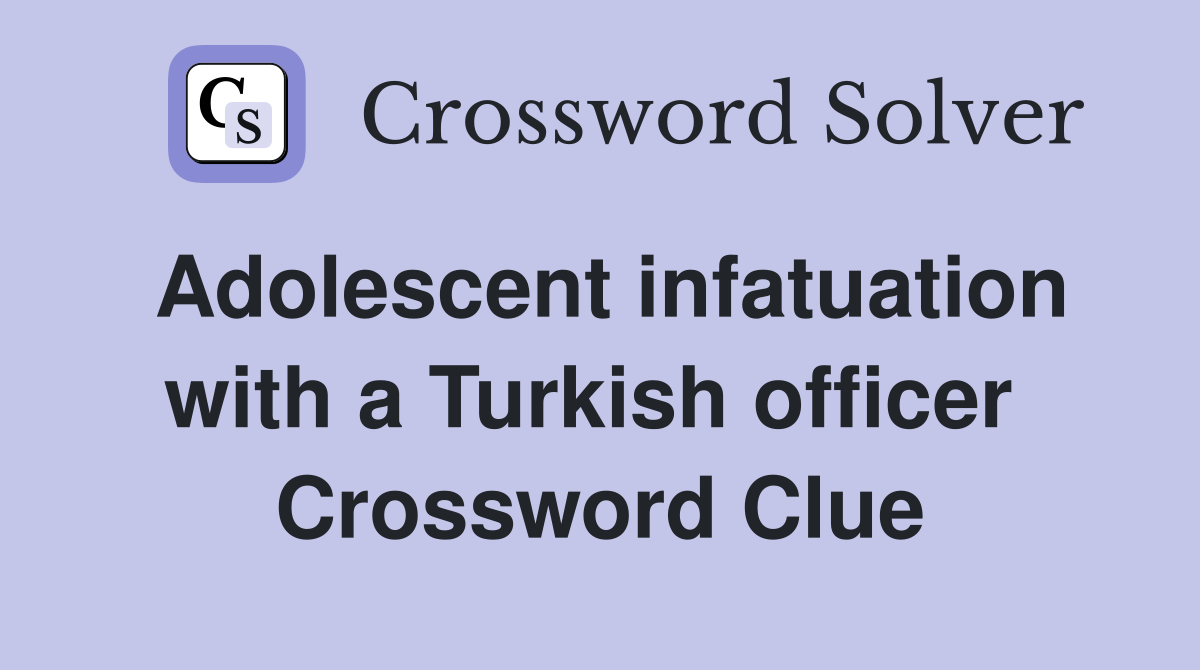 Adolescent infatuation with a Turkish officer  Crossword Clue