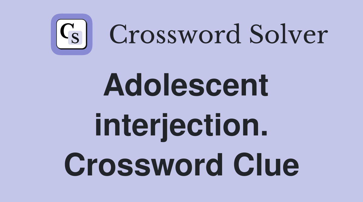 Adolescent interjection. Crossword Clue