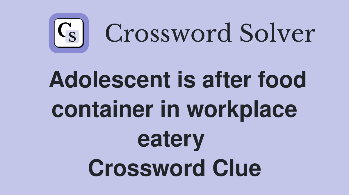 Adolescent is after food container in workplace eatery  Crossword Clue