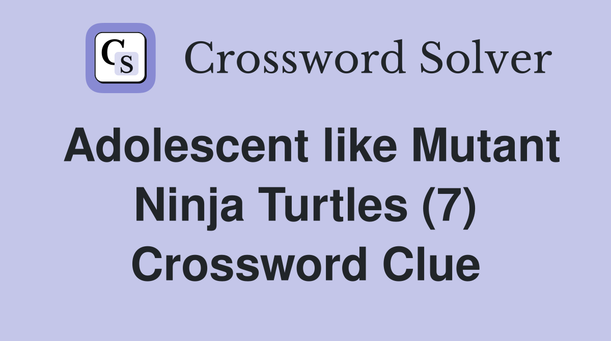 Adolescent like Mutant Ninja Turtles (7) Crossword Clue