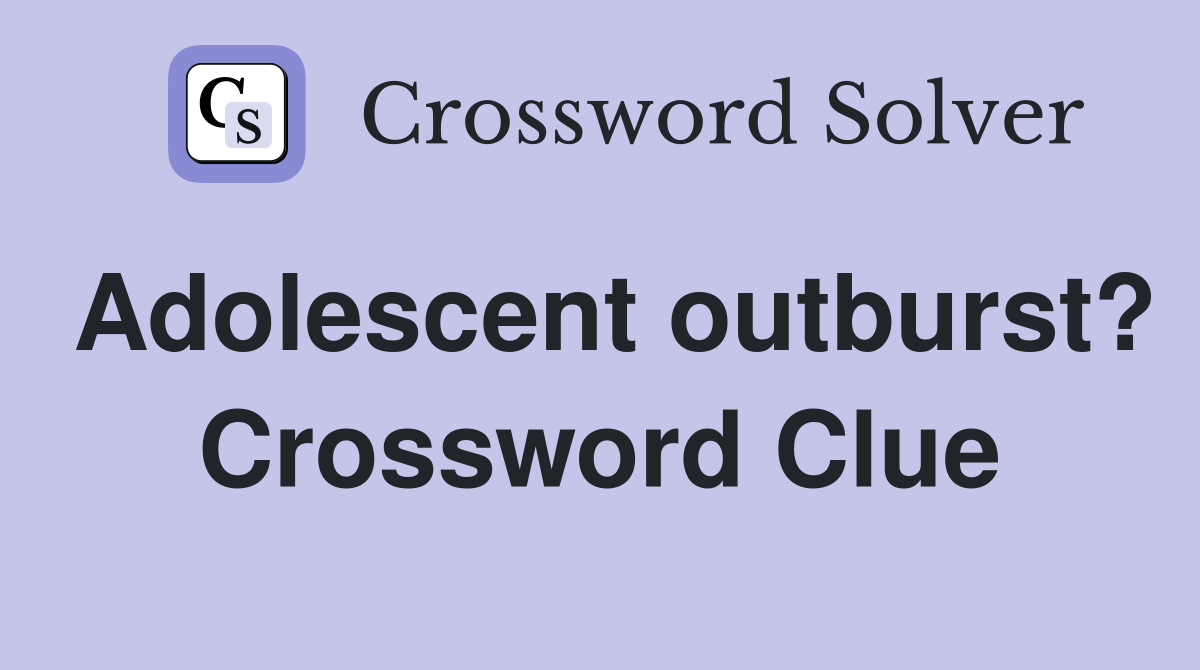 Adolescent outburst? Crossword Clue