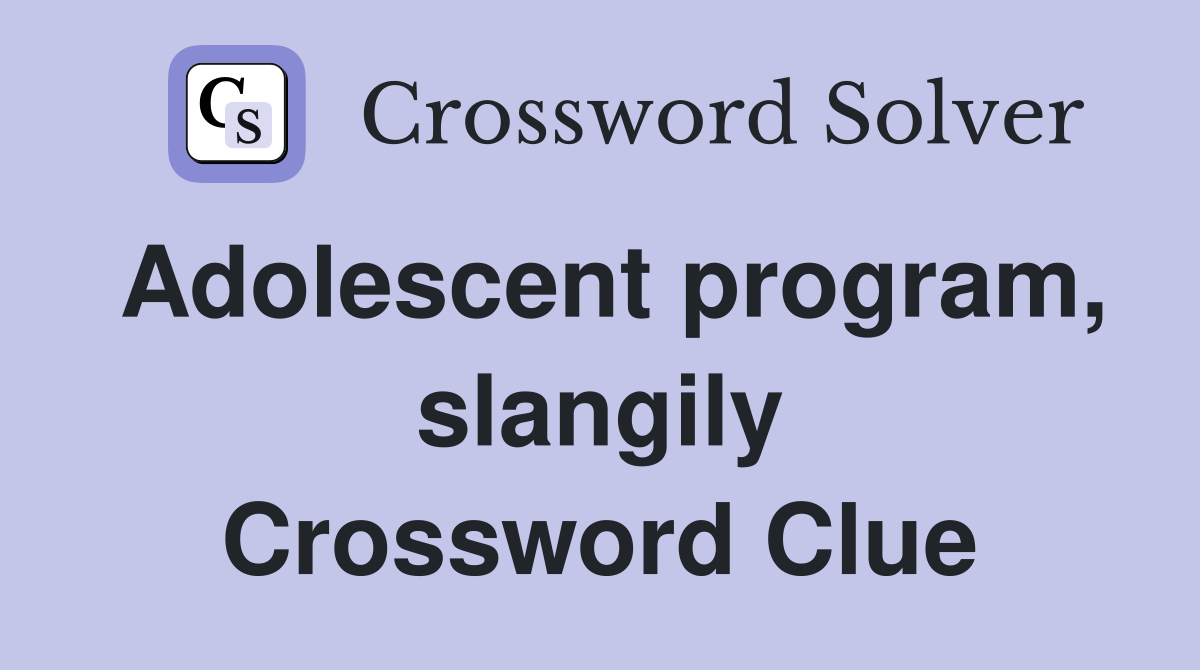 Adolescent program, slangily Crossword Clue