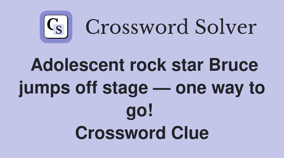 Adolescent rock star Bruce jumps off stage — one way to go!  Crossword Clue