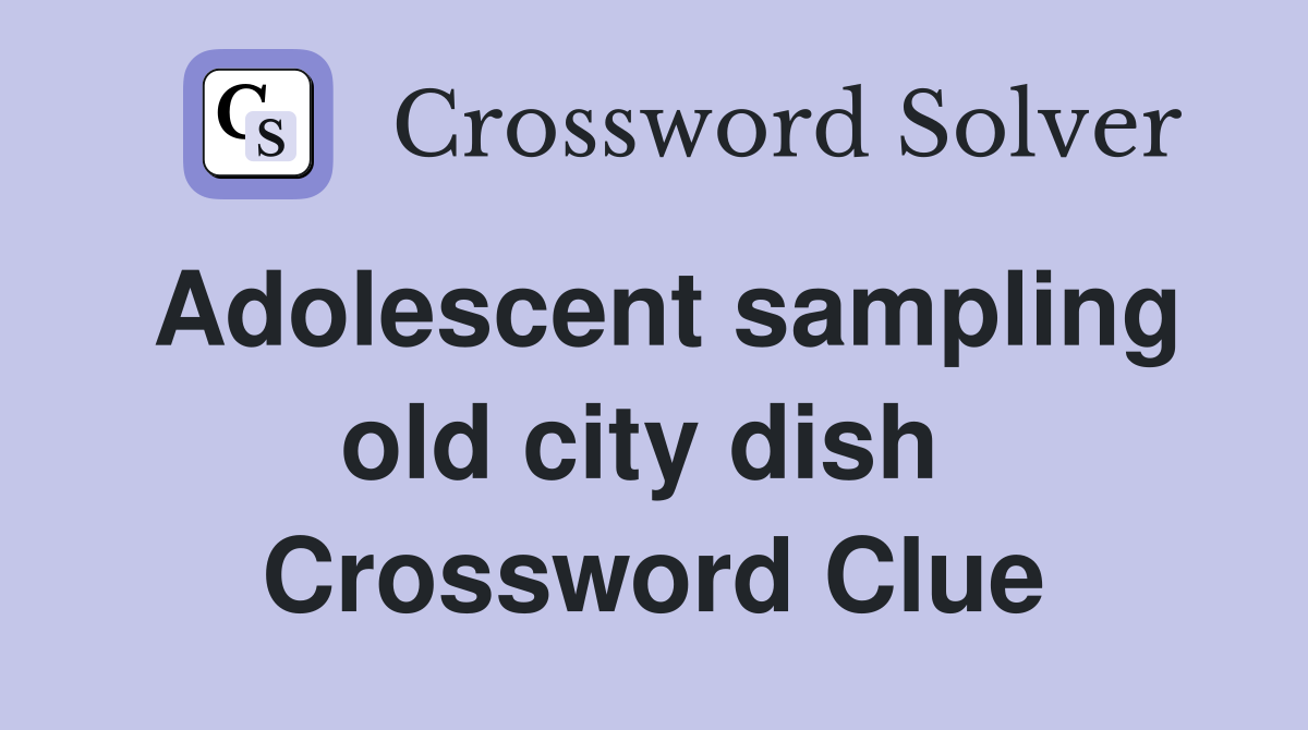 Adolescent sampling old city dish  Crossword Clue