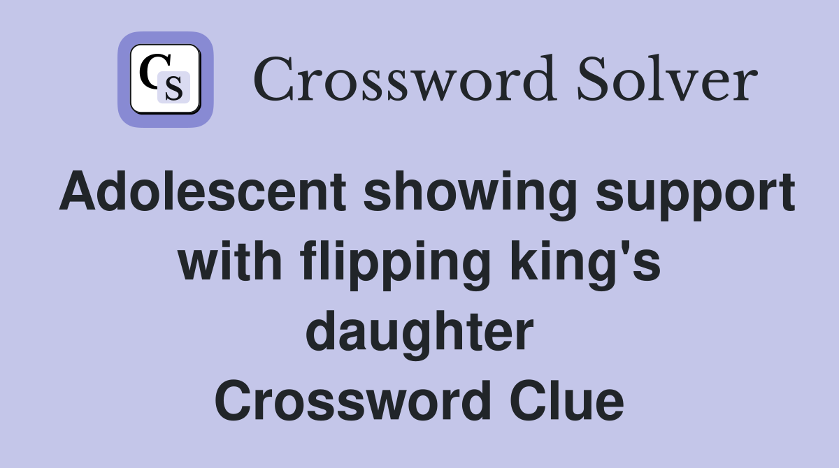 Adolescent showing support with flipping king's daughter Crossword Clue