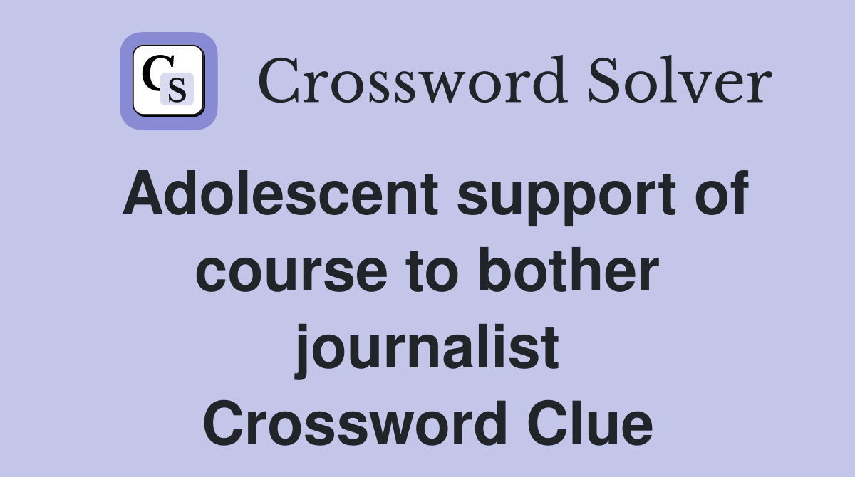 Adolescent support of course to bother journalist Crossword Clue