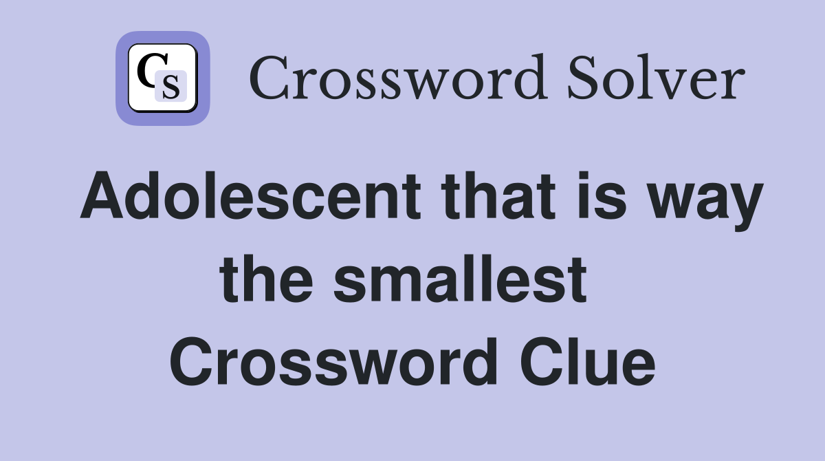 Adolescent that is way the smallest  Crossword Clue