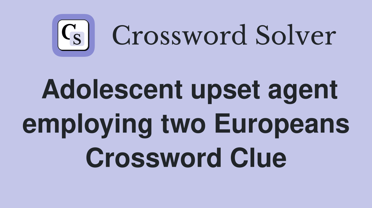 Adolescent upset agent employing two Europeans Crossword Clue