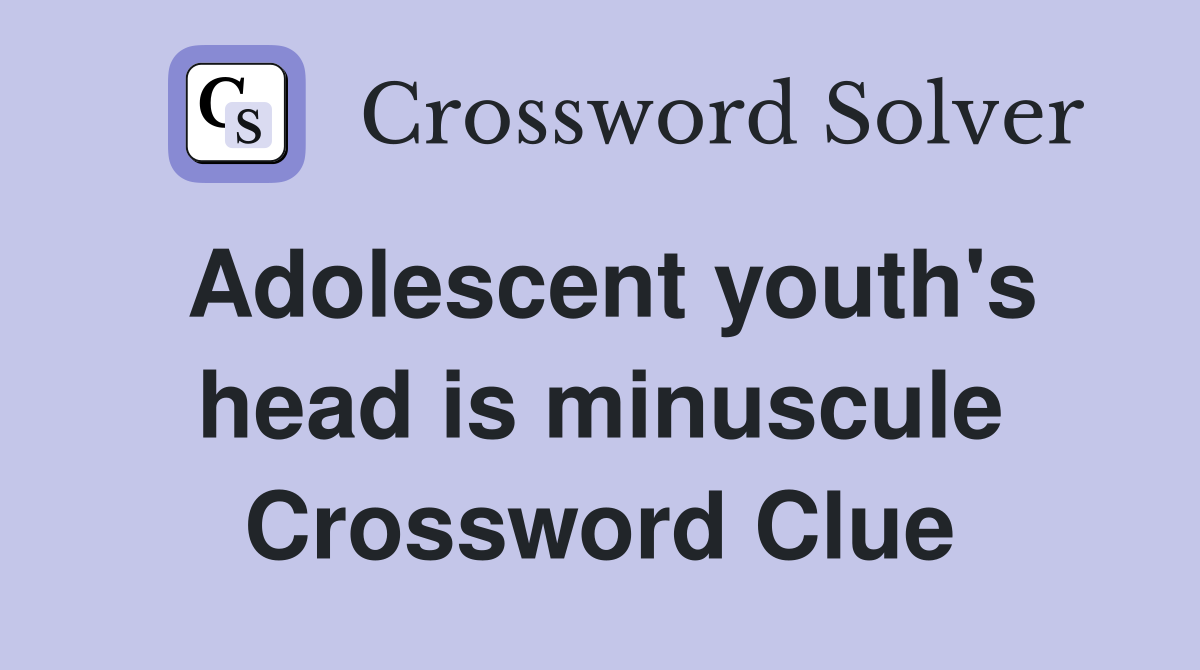 Adolescent youth's head is minuscule Crossword Clue