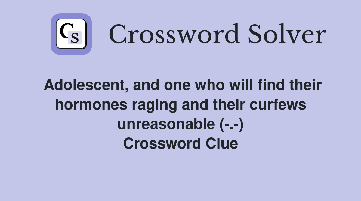 Adolescent, and one who will find their hormones raging and their curfews unreasonable (-.-) Crossword Clue