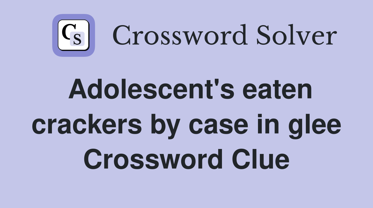 Adolescent's eaten crackers by case in glee Crossword Clue