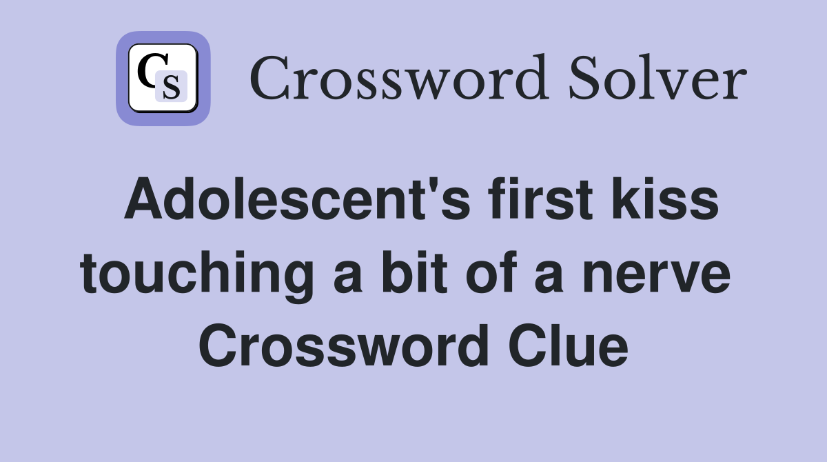 Adolescent's first kiss touching a bit of a nerve  Crossword Clue