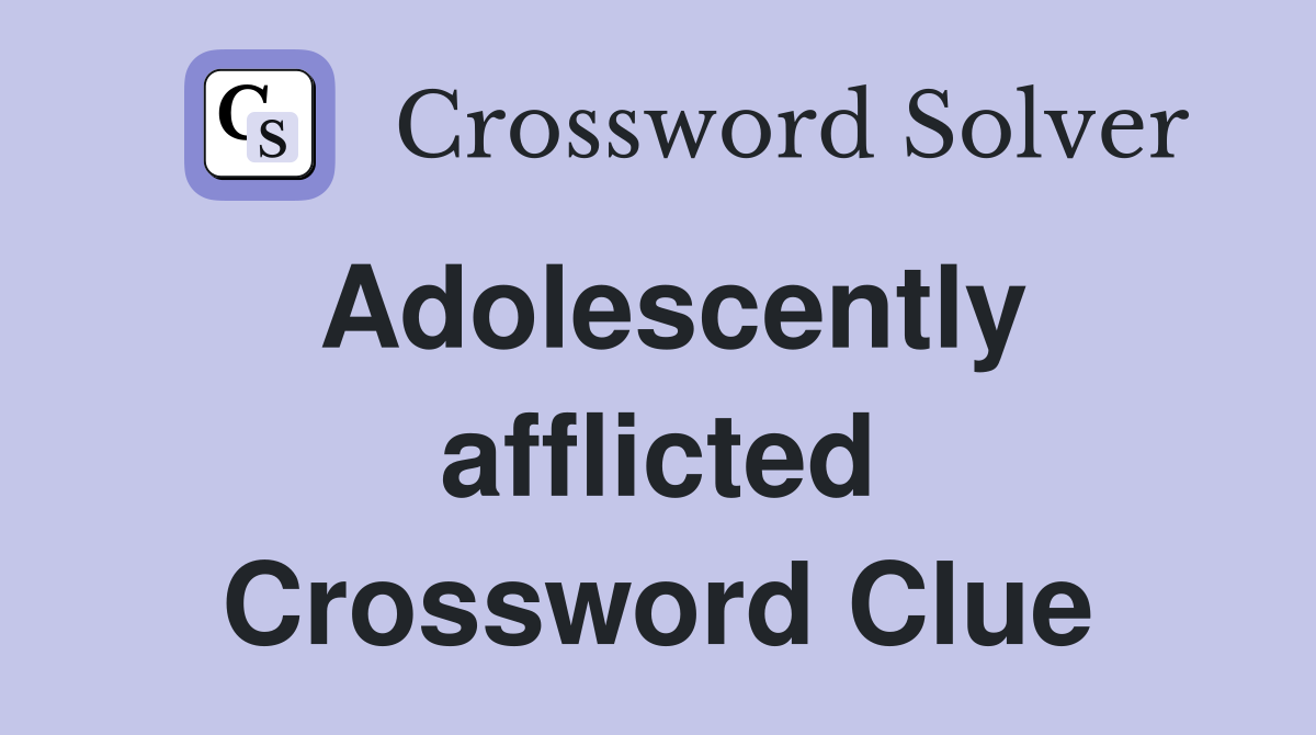 Adolescently afflicted Crossword Clue
